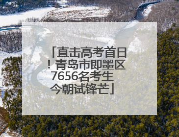 直击高考首日！青岛市即墨区7656名考生今朝试锋芒