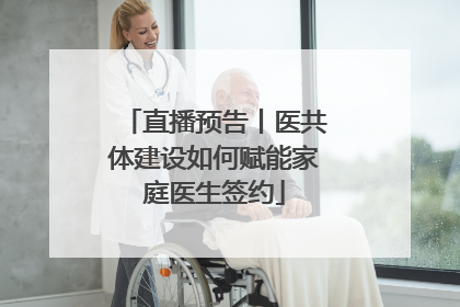 直播预告丨医共体建设如何赋能家庭医生签约
