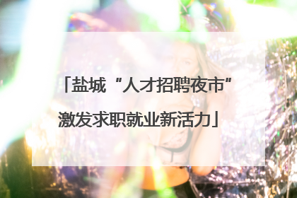盐城“人才招聘夜市”激发求职就业新活力