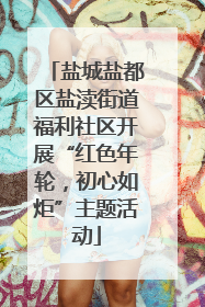 盐城盐都区盐渎街道福利社区开展“红色年轮，初心如炬”主题活动