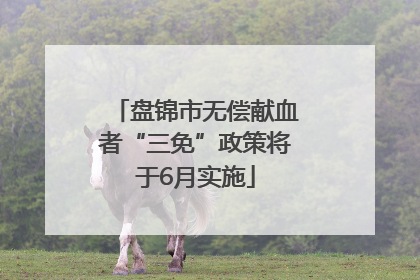 盘锦市无偿献血者“三免”政策将于6月实施
