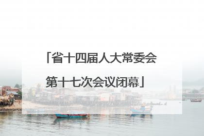 省十四届人大常委会第十七次会议闭幕