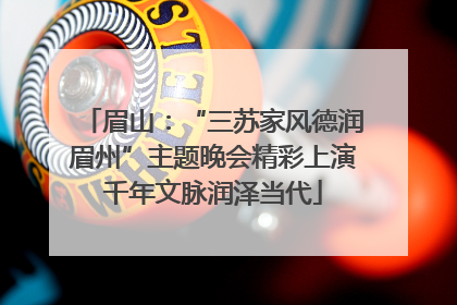 眉山：“三苏家风德润眉州”主题晚会精彩上演千年文脉润泽当代