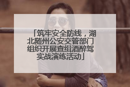 筑牢安全防线，湖北随州公安交管部门组织开展查缉酒醉驾实战演练活动