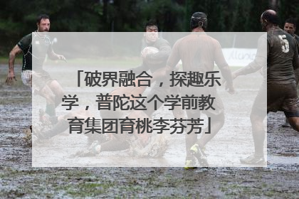 破界融合，探趣乐学，普陀这个学前教育集团育桃李芬芳