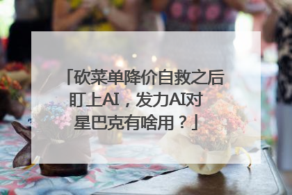 砍菜单降价自救之后盯上AI，发力AI对星巴克有啥用？