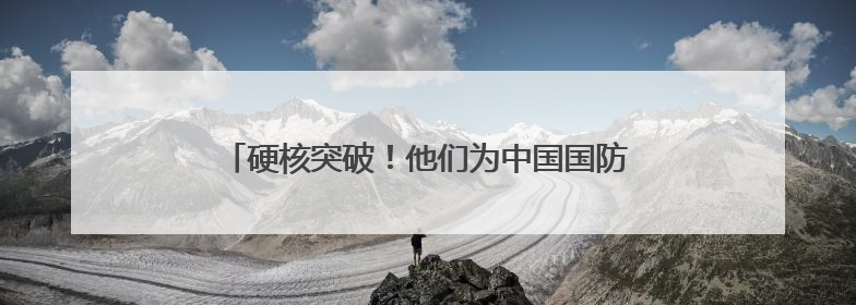 硬核突破！他们为中国国防装上了 “空中千里眼”