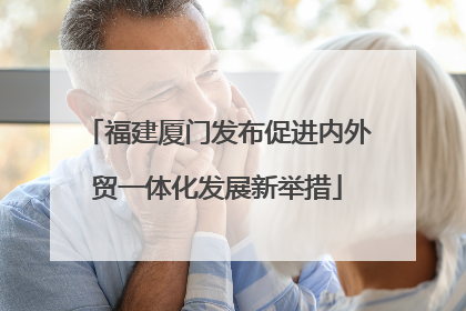 福建厦门发布促进内外贸一体化发展新举措
