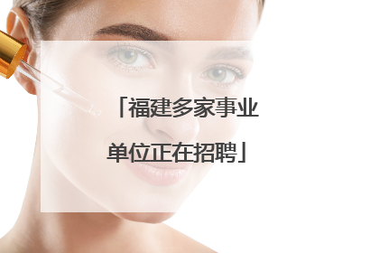 福建多家事业单位正在招聘
