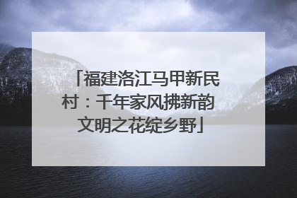 福建洛江马甲新民村：千年家风拂新韵 文明之花绽乡野