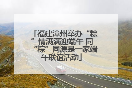 福建漳州举办“粽”情满满迎端午 同“粽”同源是一家端午联谊活动
