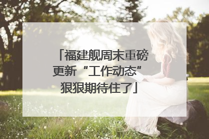福建舰周末重磅更新“工作动态” 狠狠期待住了