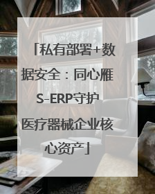 私有部署+数据安全：同心雁S-ERP守护医疗器械企业核心资产
