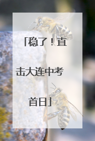 稳了！直击大连中考首日