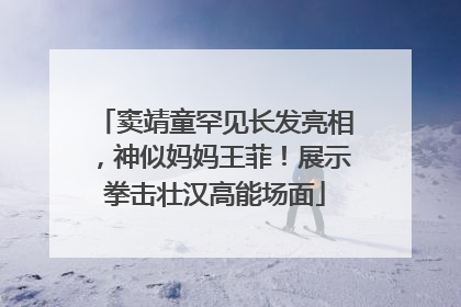 窦靖童罕见长发亮相，神似妈妈王菲！展示拳击壮汉高能场面