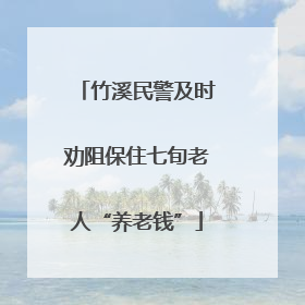 竹溪民警及时劝阻保住七旬老人“养老钱”