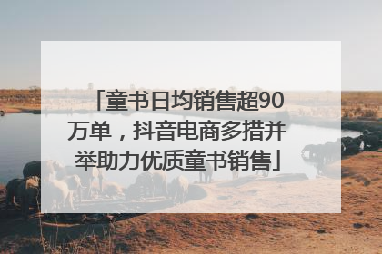 童书日均销售超90万单，抖音电商多措并举助力优质童书销售