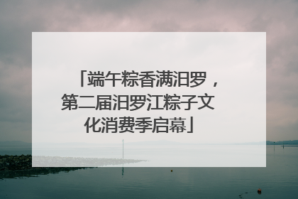 端午粽香满汨罗，第二届汨罗江粽子文化消费季启幕