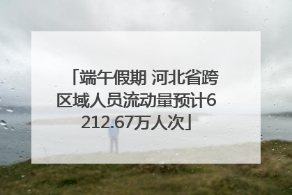 端午假期 河北省跨区域人员流动量预计6212.67万人次