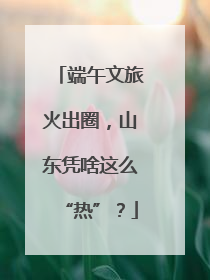 端午文旅火出圈，山东凭啥这么“热”？