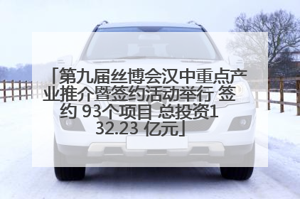 第九届丝博会汉中重点产业推介暨签约活动举行 签约 93个项目 总投资132.23 亿元