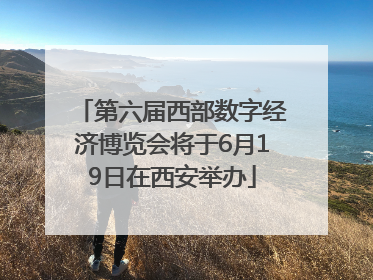 第六届西部数字经济博览会将于6月19日在西安举办