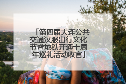 第四届大连公共交通汉服出行文化节暨地铁开通十周年巡礼活动收官