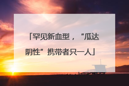罕见新血型，“瓜达阴性”携带者只一人