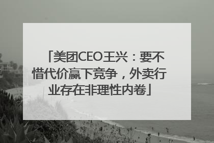 美团CEO王兴：要不惜代价赢下竞争，外卖行业存在非理性内卷