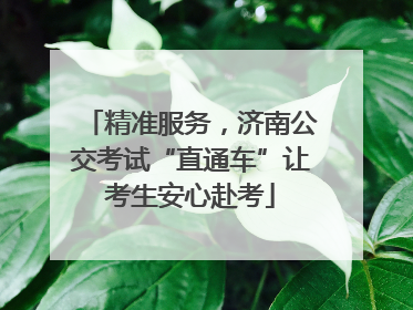 精准服务，济南公交考试“直通车”让考生安心赴考