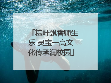 粽叶飘香师生乐 灵宝一高文化传承润校园