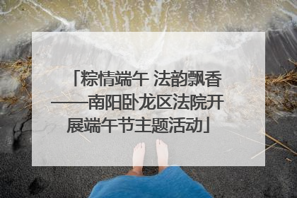 粽情端午 法韵飘香——南阳卧龙区法院开展端午节主题活动