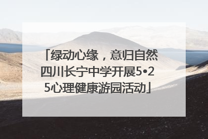 绿动心缘，意归自然 四川长宁中学开展5•25心理健康游园活动