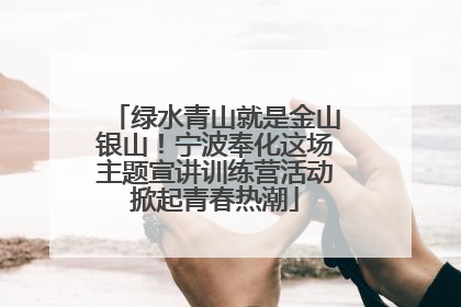 绿水青山就是金山银山！宁波奉化这场主题宣讲训练营活动掀起青春热潮