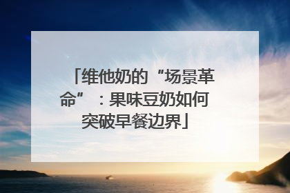 维他奶的“场景革命”：果味豆奶如何突破早餐边界