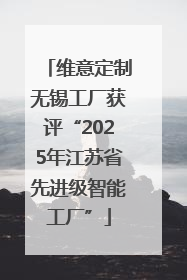 维意定制无锡工厂获评“2025年江苏省先进级智能工厂”