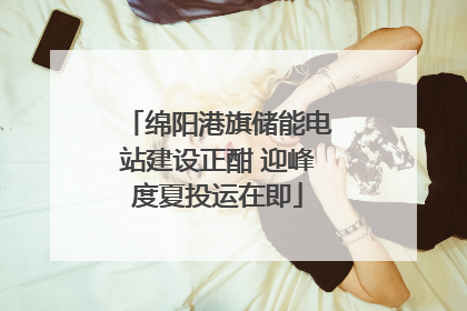 绵阳港旗储能电站建设正酣 迎峰度夏投运在即