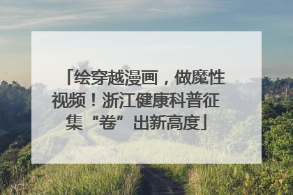 绘穿越漫画，做魔性视频！浙江健康科普征集“卷”出新高度