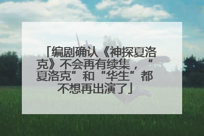 编剧确认《神探夏洛克》不会再有续集，“夏洛克”和“华生”都不想再出演了