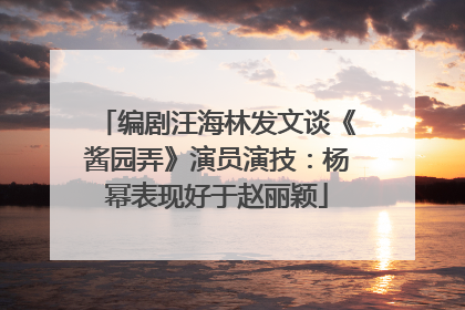 编剧汪海林发文谈《酱园弄》演员演技：杨幂表现好于赵丽颖