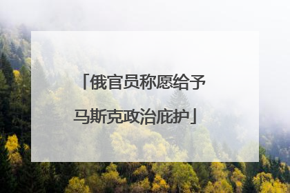 俄官员称愿给予马斯克政治庇护