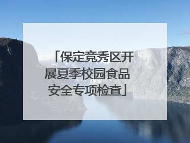 保定竞秀区开展夏季校园食品安全专项检查