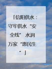 信阳供水：守牢供水“安全线” 水润万家“惠民生”
