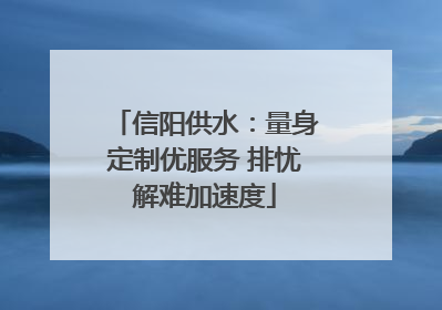 信阳供水：量身定制优服务 排忧解难加速度