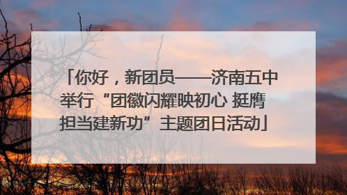 你好，新团员——济南五中举行“团徽闪耀映初心 挺膺担当建新功”主题团日活动