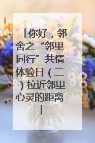 你好，邻舍之“邻里同行”共情体验日（二）拉近邻里心灵的距离