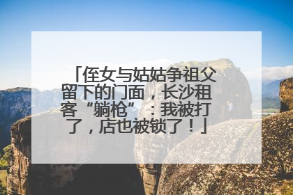 侄女与姑姑争祖父留下的门面，长沙租客“躺枪”：我被打了，店也被锁了！