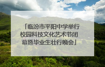 临汾市平阳中学举行校园科技文化艺术节闭幕暨毕业生壮行晚会