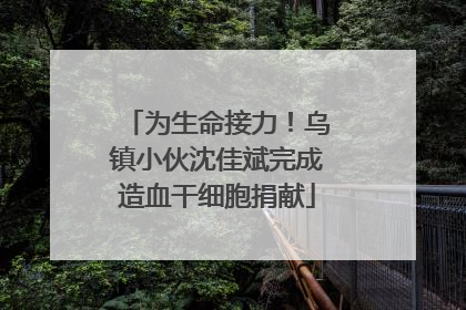 为生命接力！乌镇小伙沈佳斌完成造血干细胞捐献