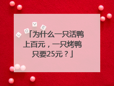 为什么一只活鸭上百元，一只烤鸭只要25元？